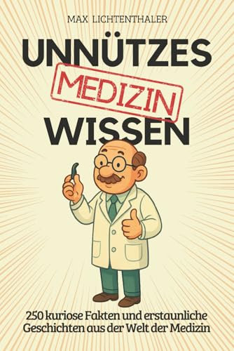 Unnützes Wissen Medizin: 250 kuriose Fakten und erstaunliche Geschichten aus der Welt der Medizin | Das perfekte Geschenk für Ärzte, Fans von Wissensbüchern und alle, die gern staunen