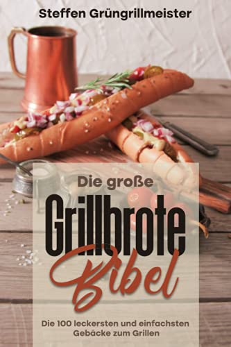 Die große Grillbrote-Bibel: Die 100 leckersten und einfachsten Gebäcke zum Grillen