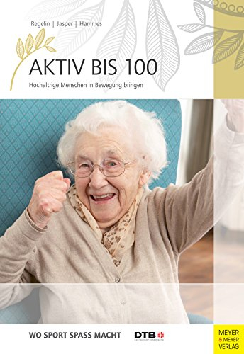 Aktiv bis 100: Hochaltrige Menschen in Bewegung bringen (Wo Sport Spass macht)