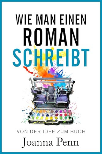 Wie man einen Roman schreibt: Von der Idee zum Buch (Bücher für Autoren)