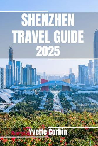 SHENZHEN TRAVEL GUIDE 2025: Discover Shenzhen’s Accommodations, Gastronomic Delight and Entertainment. Practical Tips and Local Insights