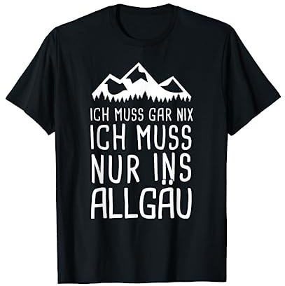 Ich Muss Gar Nix Ich Muss Nur Ins Allgäu Urlaub T-Shirt