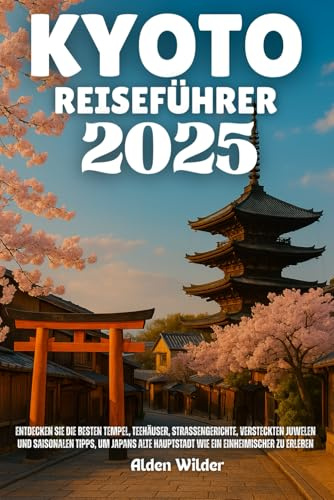 KYOTO REISEFÜHRER 2025: Entdecken Sie die besten Tempel, Teehäuser, Straßengerichte, versteckten Juwelen und saisonalen Tipps, um Japans alte Hauptstadt wie ein Einheimischer zu erleben