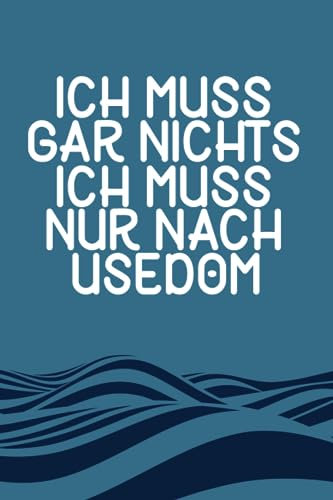 Ich muss gar nichts - Ich muss nur nach Usedom: Usedom Kalender & Planer 2024 / Ostsee Liebhaber / Ostsee Urlaub Geschenk / Softcover / A5