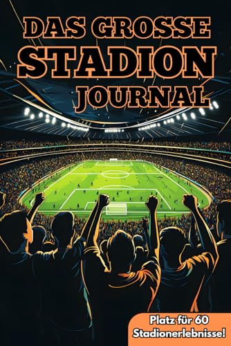Das grosse Stadion Journal: Bewahre jeden Herzschlag und jede Gänsehaut bei deinen Stadionbesuchen, dokumentiere deine unvergesslichen Fußballmomente und erobere die Deutschland-Challenge!