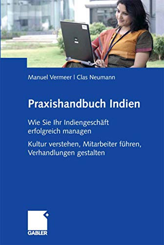 Praxishandbuch Indien: Wie Sie Ihr Indiengeschäft erfolgreich managen Kultur verstehen, Mitarbeiter führen, Verhandlungen gestalten