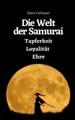 Die Welt der Samurai: Tapferkeit, Loyalität, Ehre