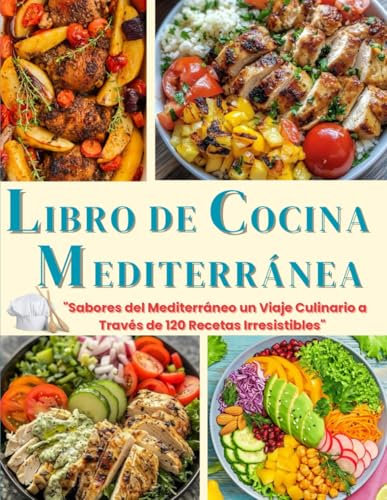 LIBRO DE COCINA MEDITERRÁNEA: Sabores del Mediterráneo un Viaje Culinario a Través de 120 Recetas Irresistibles