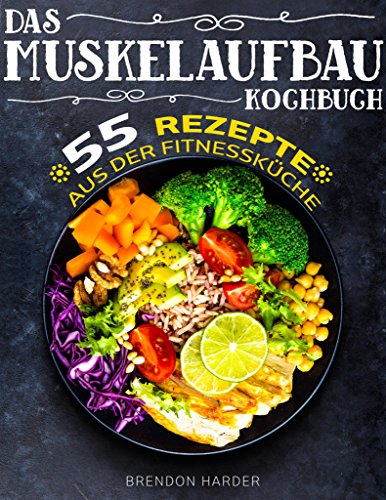 Das Muskelaufbau Kochbuch: 55 köstliche Rezepte aus der Fitnessküche