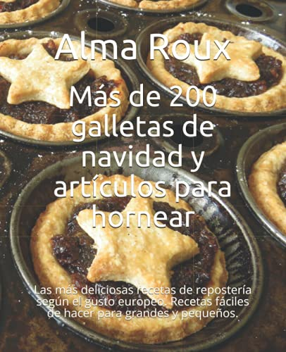 Más de 200 galletas de navidad y artículos para hornear: Las más deliciosas recetas de repostería según el gusto europeo. Recetas fáciles de hacer para grandes y pequeños.