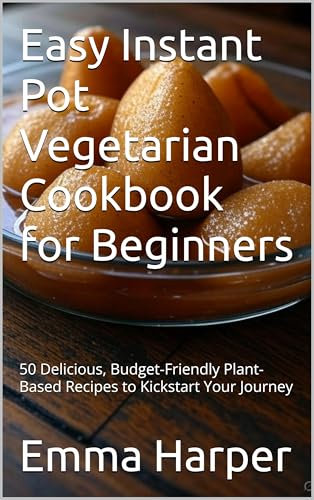 Easy Instant Pot Vegetarian Cookbook for Beginners: 50 Delicious, Budget-Friendly Plant-Based Recipes to Kickstart Your Journey (Specialty & Niche Cooking 16)