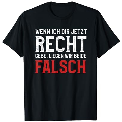 Wenn ich dir jetzt Recht gebe liegen wir beide falsch T-Shirt