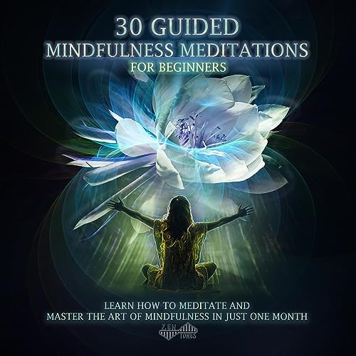 30 Guided Mindfulness Meditations for Beginners: Learn How to Meditate and Master the Art of Mindfulness in Just One Month