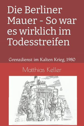 Die Berliner Mauer - So war es wirklich im Todesstreifen: Grenzdienst im Kalten Krieg, 1980