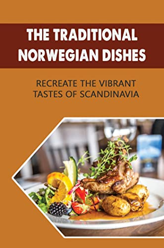 The Traditional Norwegian Dishes: Recreate The Vibrant Tastes Of Scandinavia