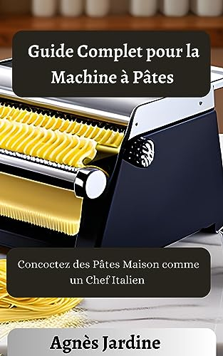 Guide Complet pour la Machine à Pâtes: Concoctez des Pâtes Maison comme un Chef Italien