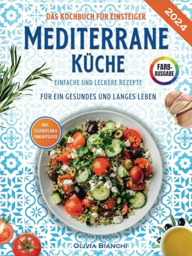 Mediterrane Küche für Einsteiger: Das praktische Kochbuch mit einfachen und leckeren Rezepten für ein gesundes und langes Leben - inkl. Essensplan, Nährwertangaben & Einkaufsliste
