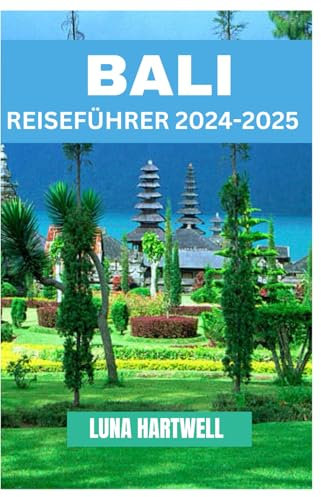 BALI REISEFÜHRER 2024 - 2025: Entdecken Sie die Magie der Insel der Götter