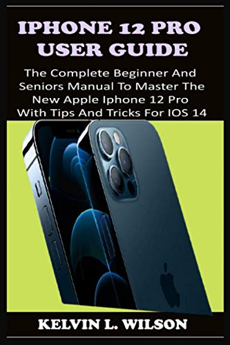 IPHONE 12 PRO USER GUIDE: The Complete Beginner And Seniors Guide On How To Use The New iPhone 12 Pro(2020) With Advanced Tips And Trick To Help You Master IPhone 12 Pro Interface Like A Pro