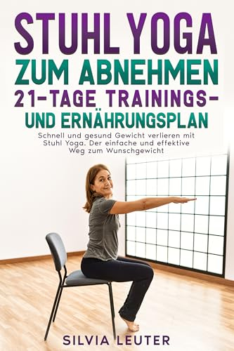 Stuhl Yoga zum Abnehmen 21-Tage Trainings- und Ernährungsplan: Schnell und gesund Gewicht verlieren mit Stuhl Yoga. Der einfache und effektive Weg zum Wunschgewicht.