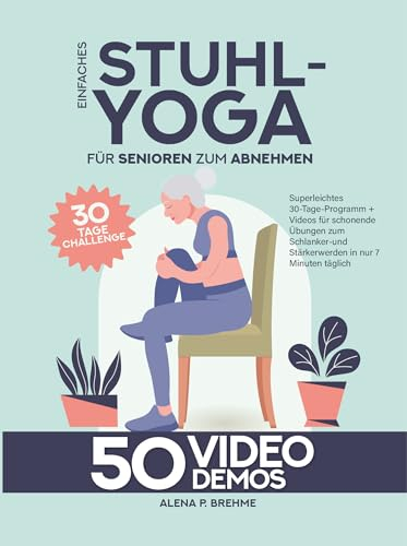 Einfaches Stuhl-Yoga für Senioren zum Abnehmen: Superleichtes 30-Tage-Programm + Videos für schonende Übungen zum Schlanker- und Stärkerwerden in nur 7 Minuten täglich / ideal für Einsteiger