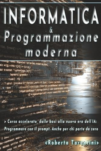 Informatica e Programmazione moderna: Corso accelerato, dalle basi alla nuova era dell'IA: programmare con il prompt. Anche per chi parte da zero