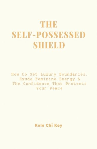 The Self-Possessed Shield: How to Set Luxury Boundaries, Exude Feminine Energy & The Confidence That Protects Your Peace