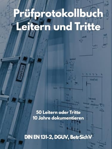 Prüfprotokoll für Leitern und Tritte:: Ein Buch zur Dokumentation über Prüfungen von Leitern und Tritten: pro Leiter über 10 Jahre dokumentieren, bis zu 50 Leitern und Tritte