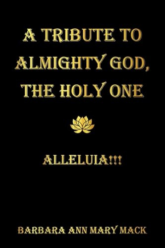 A TRIBUTE TO ALMIGHTY GOD, THE HOLY ONE: ALLELUIA!!!