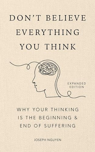 Don't Believe Everything You Think (Expanded Edition): Why Your Thinking Is The Beginning & End Of Suffering (Books By Joseph Nguyen)