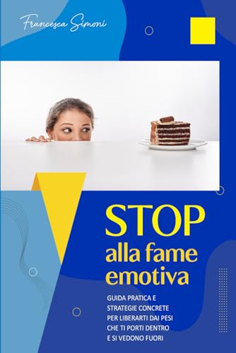 STOP alla fame emotiva: Guida pratica e strategie concrete per liberarti dai pesi che ti porti dentro e si vedono fuori