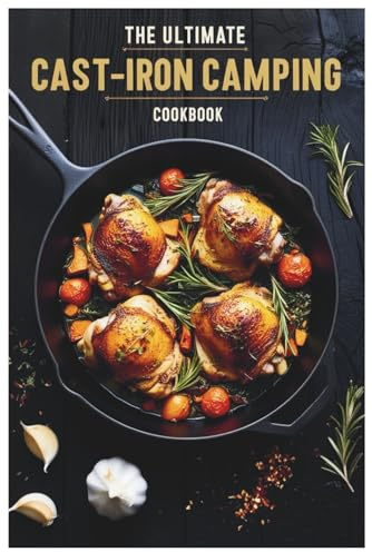The Ultimate Cast-Iron Camping Cookbook: Delicious Outdoor Recipes for Campfires and Cast-Iron Cooking