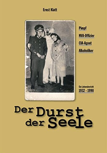 Der Durst der Seele: Mein Weg vom Pimpf zum NVA-Offizier, CIA-Agenten und Alkoholiker - Ein Lebensbericht