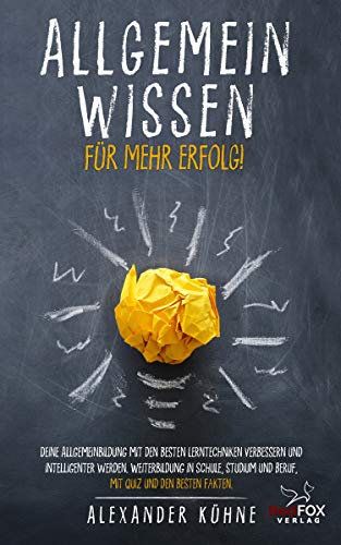 Allgemeinwissen - für mehr Erfolg!: Deine Allgemeinbildung mit den besten Lerntechniken verbessern und intelligenter werden. Weiterbildung in Schule, Studium und Beruf, mit Quiz und den besten Fakten