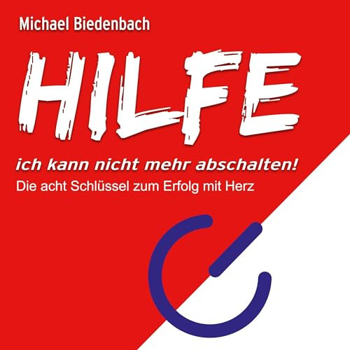 HILFE ich kann nicht mehr abschalten! - Die acht Schlüssel zu Erfolg mit Herz