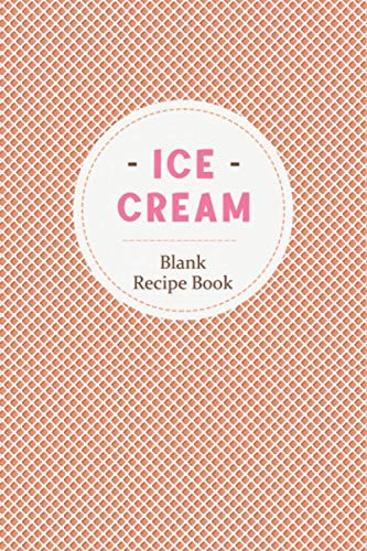 Ice Cream Blank Recipe Book: Ice Cream Blank Cookbook for all Ice Cream and Desserts Lovers and Makers, Makes a beautiful gift for Ice Cream Lovers, Ice Cream Tasting Review Journal.