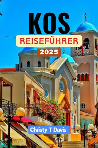 KOS REISEFÜHRER 2025: Ihr umfassender Begleiter zur Erkundung des griechischen Inselparadieses: Entdecken Sie die Schönheit und Naturwunder