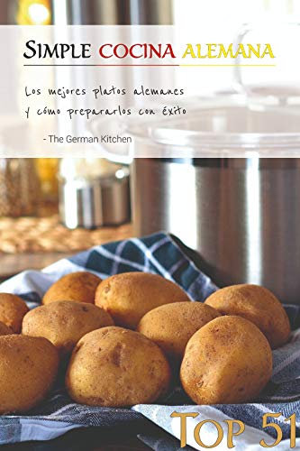 Top 51 Recetas Alemanas: Simple Cocina Alemana: Los mejores platos alemanes y cómo preparalos con éxito