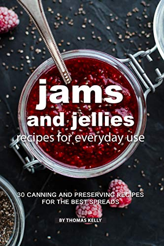 Jams and Jellies Recipes for Everyday Use: 30 Canning and Preserving Recipes for The Best Spreads