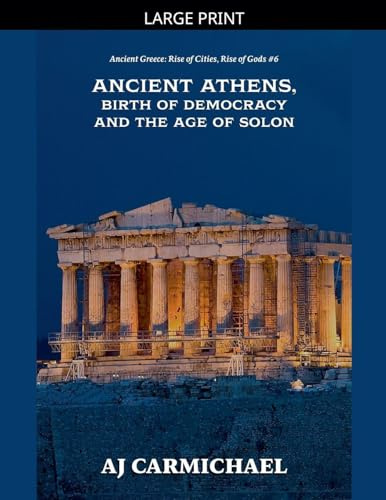 Ancient Athens, Birth of Democracy and the Age of Solon (Ancient Greece: Rise of Cities, Rise of Gods, Band 6)