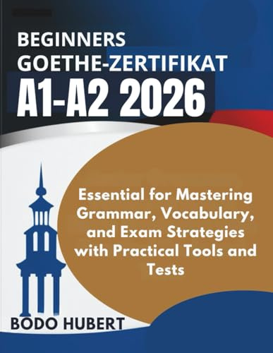 BEGINNERS Goethe Zertifikat A1-A2 2026: Essential for Mastering Grammar, Vocabulary, and Exam Strategies with Practical Tools and Tests