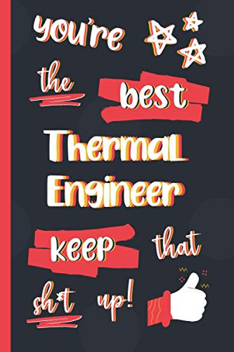 You're The Best Thermal Engineer Keep That Sh*t Up!: Gifts for Thermal Engineers: Personalised Notebook or Journal: Blank Lined Paperback Book