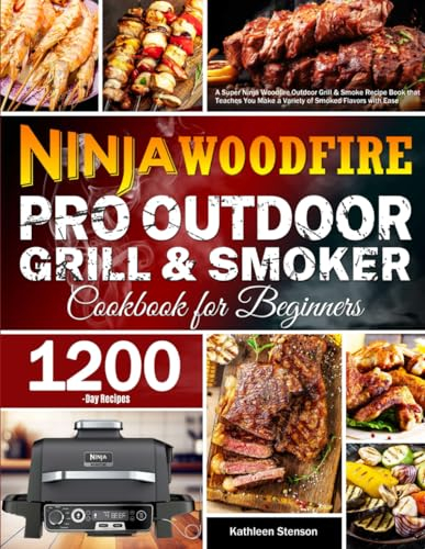 Ninja Woodfire Pro Outdoor Grill & Smoker Cookbook for Beginners: A Super Ninja Woodfire Outdoor Grill & Smoke Recipe Book that Teaches You Make a Variety of Smoked Flavors with Ease