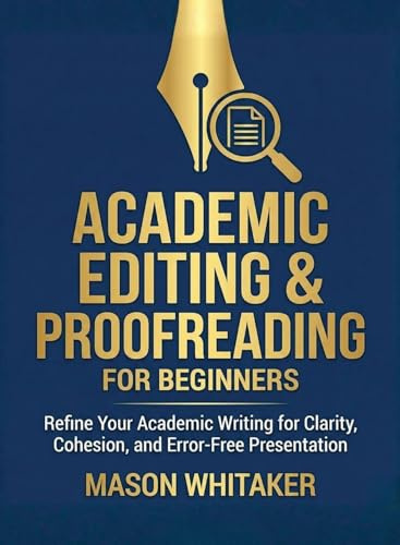 Academic Editing and Proofreading for Beginners: Refine Your Academic Writing for Clarity, Cohesion, and Error-Free Presentation (For Beginners (For Beginners))