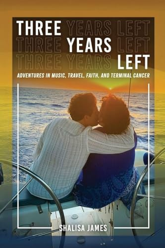 Three Years Left: Adventures In Music, Travel, Faith, And Terminal Cancer