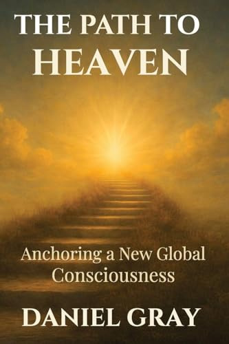The Path to Heaven: Anchoring a New Global Consciousness: Anchoring a New Global Consciousness