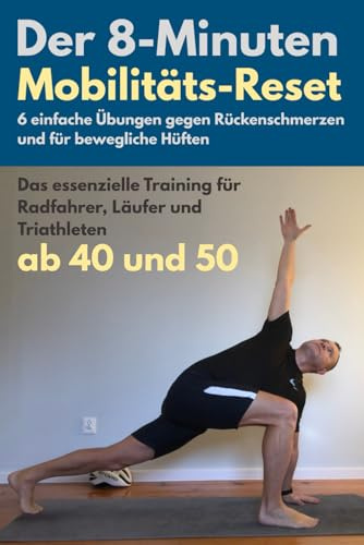 Der 8-Minuten-Mobilitäts-Reset. 6 einfache Übungen gegen Rückenschmerzen und für bewegliche Hüften: Training für Radfahrer, Läufer und Triathleten ab 40 und 50 (Aktiv ab 50)
