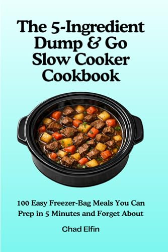 The 5-Ingredient Dump & Go Slow Cooker Cookbook: 100 Easy Freezer-Bag Meals You Can Prep in 5 Minutes and Forget About (UK Measurements) (Easy Cooking)