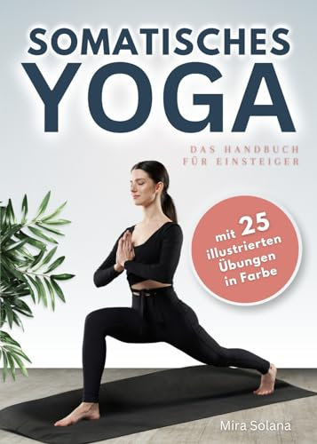 Somatisches Yoga - das Handbuch für Einsteiger: Grundlagen und Praxis für Körperbewusstsein und innere Balance - Somatisches Training für zu Hause