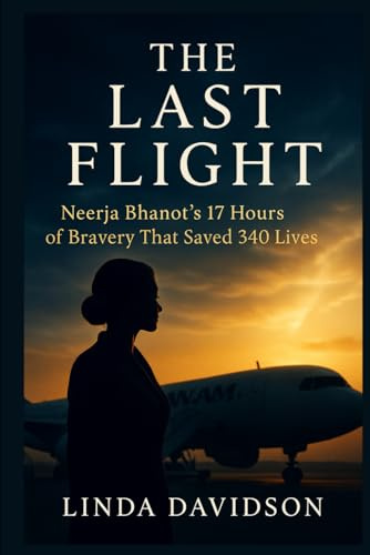 The Last Flight: Neerja Bhanot’s 17 Hours of Bravery That Saved 340 Lives (Seconds That Changed Everything: True Stories of Courage in the Sky)